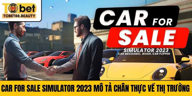 Car For Sale Simulator 2023 mô tả chân thực về thị trường